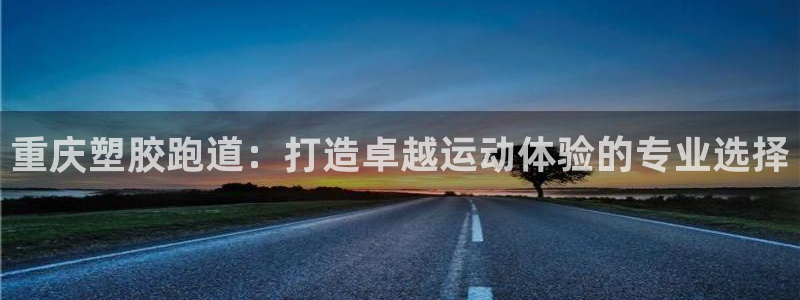 红足一1世666814足球比分网：重庆塑胶跑道：打造卓越运动体验的专业选择