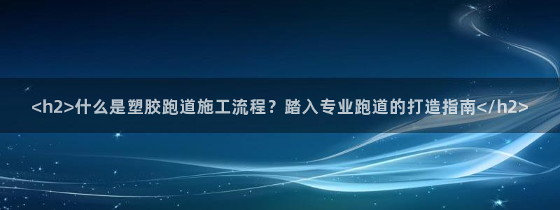 红足一1世官网足球推荐真人：<h2>什么是塑胶跑道施工流程？踏入专业跑道的打造指南</h2>