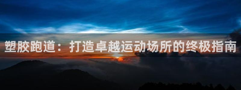 红足一1世66814新宝：塑胶跑道：打造卓越运动场所的终极指南