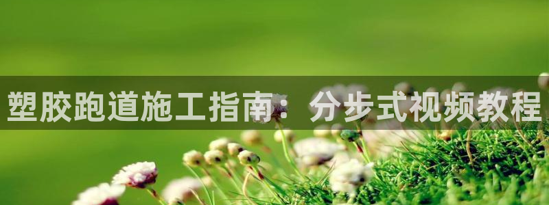红足足球网：塑胶跑道施工指南：分步式视频教程