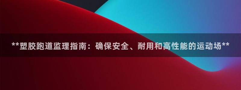 红足一1世比分：**塑胶跑道监理指南：确保安全、耐用和高性能的运动场**