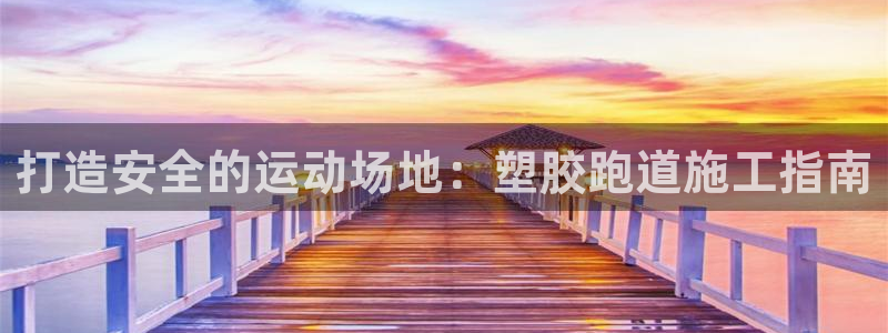 4633333开奖结果4176一点红：打造安全的运动场地：塑胶跑道施工指南