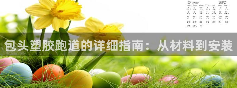 红足一1世：包头塑胶跑道的详细指南：从材料到安装