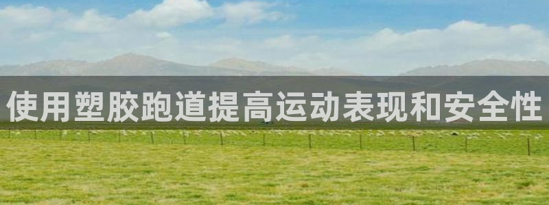 红足一1世666814足球：使用塑胶跑道提高运动表现和安全性
