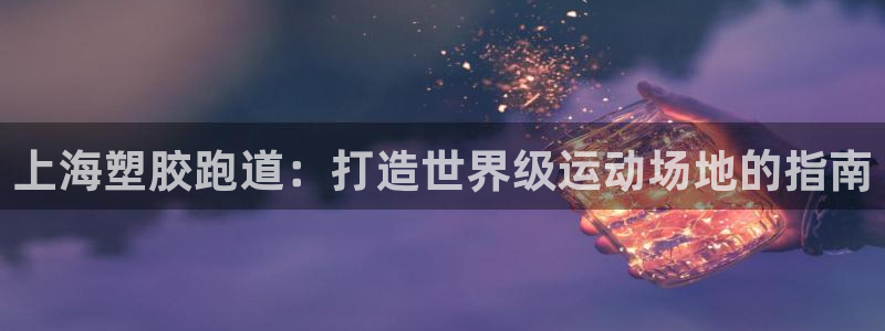 333814红足1世：上海塑胶跑道：打造世界级运动场地的指南