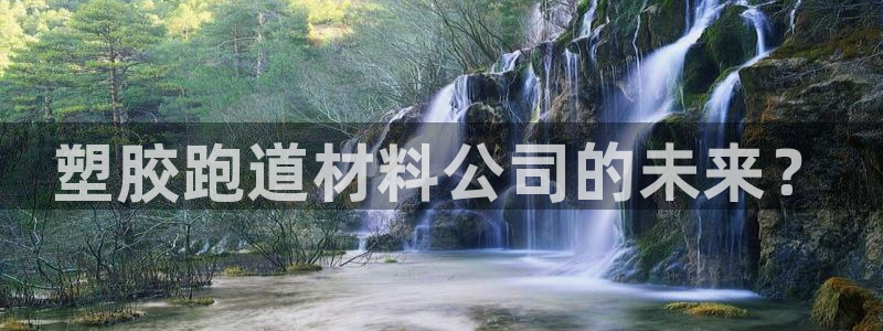 红足一1世开奖记录：塑胶跑道材料公司的未来？