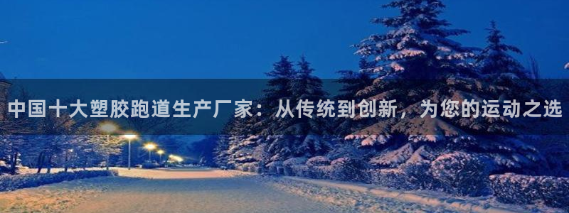 红足一1世手机开奖：中国十大塑胶跑道生产厂家：从传统到创新，为您的运动之选