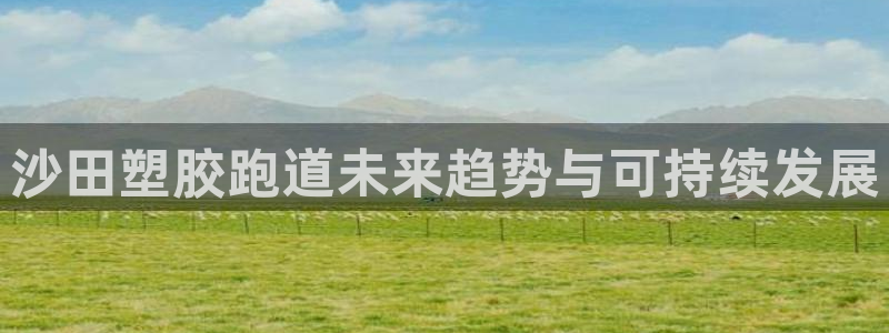 777814红·足一世：沙田塑胶跑道未来趋势与可持续发展