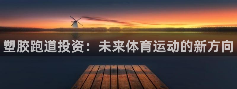 红足一1世手机版赛果：塑胶跑道投资：未来体育运动的新方向