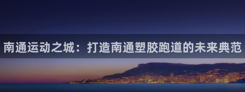 红足1一世红：南通运动之城：打造南通塑胶跑道的未来典范
