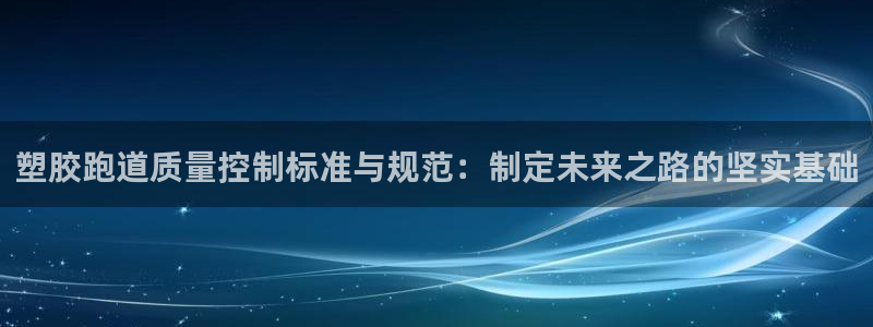 红足一1世平台：塑胶跑道质量控制标准与规范：制定未来之路的坚实基础