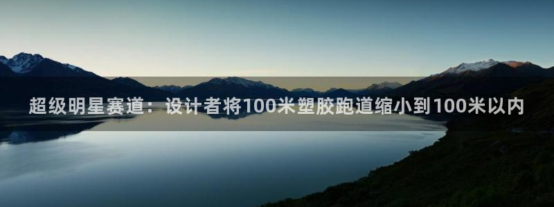 红足1世足球网址大全：超级明星赛道：设计者将100米塑胶跑道缩小到100米以内