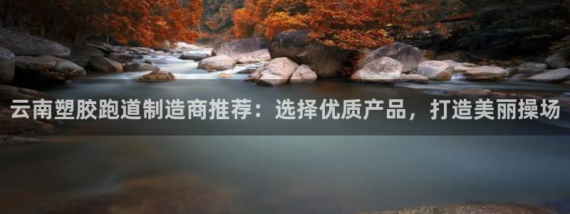 红足 世足球手机网：云南塑胶跑道制造商推荐：选择优质产品，打造美丽操场