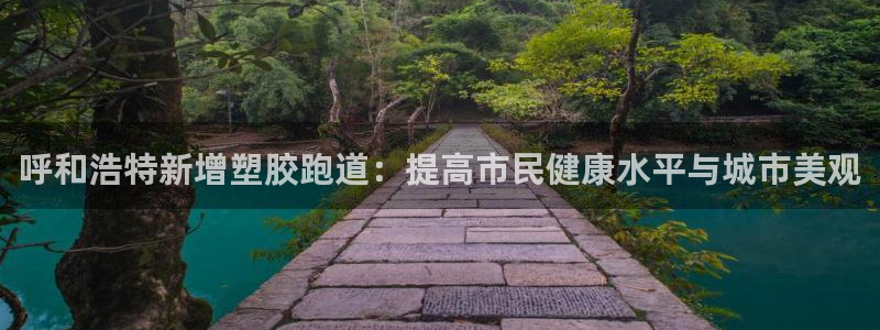 红足一1世皇冠地址：呼和浩特新增塑胶跑道：提高市民健康水平与城市美观