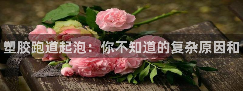 红足一1世平台：塑胶跑道起泡：你不知道的复杂原因和