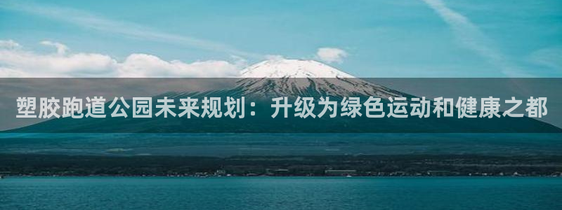 红足一1世手机皇冠：塑胶跑道公园未来规划：升级为绿色运动和健康之都