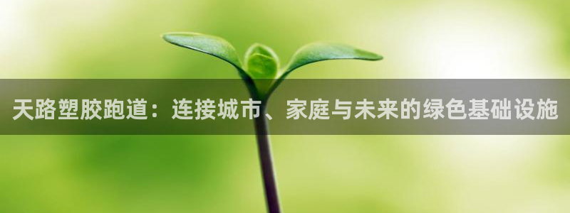 红足一1世皇冠地址：天路塑胶跑道：连接城市、家庭与未来的绿色基础设施