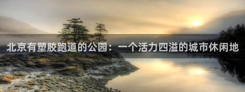 红足1世官网：北京有塑胶跑道的公园：一个活力四溢的城市休闲地