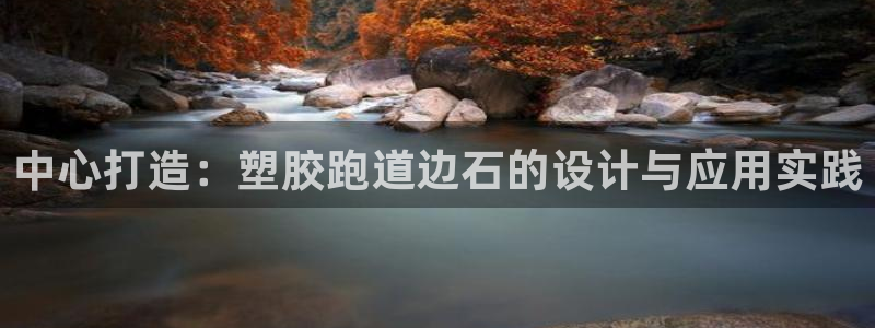 红足i世足球手机网:中心打造:塑胶跑道边石的设计与应用实践