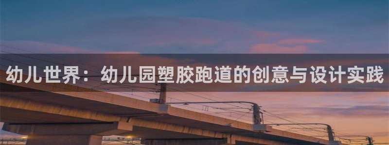 红足一1世手机皇冠：幼儿世界：幼儿园塑胶跑道的创意与设计实践
