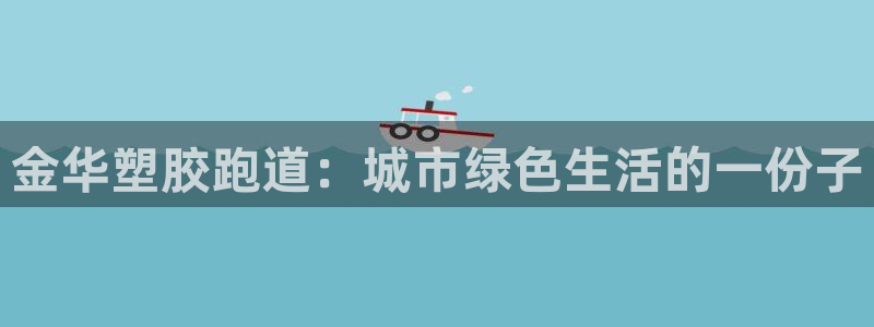 红足一1世666814足球比分网：金华塑胶跑道：城市绿色生活的一份子