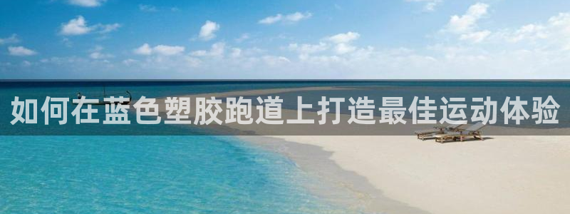 红足一丰：如何在蓝色塑胶跑道上打造最佳运动体验