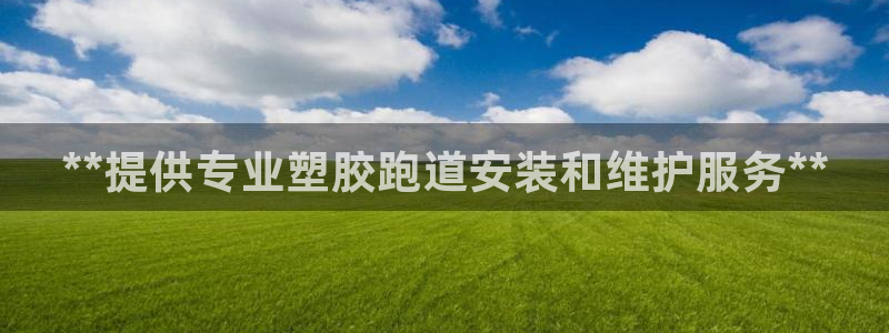 红足一1世皇冠登录：**提供专业塑胶跑道安装和维护服务**