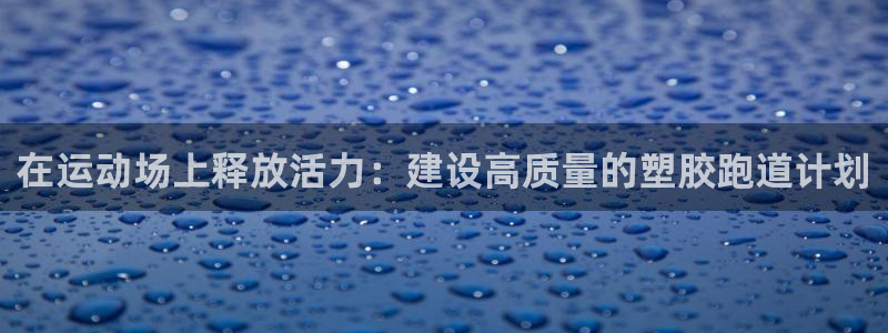 红足1世官网：在运动场上释放活力：建设高质量的塑胶跑道计划