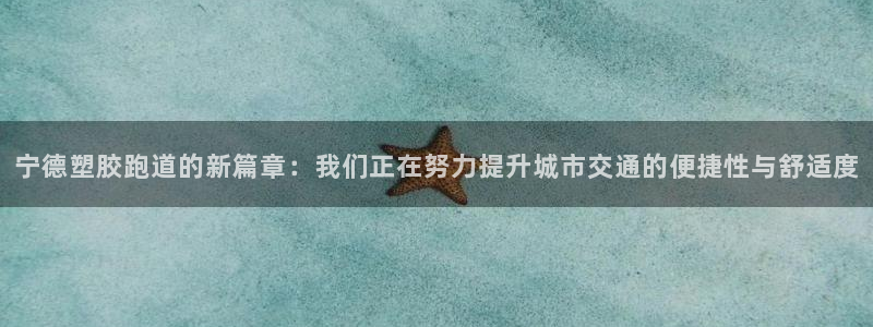 百度红足一1使用说明:宁德塑胶跑道的新篇章:我们正在努力提升城市交通的便捷性与舒适度