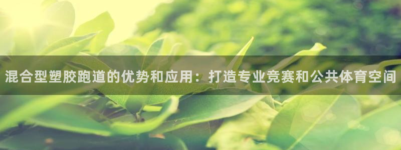 红足一1世比分:混合型塑胶跑道的优势和应用:打造专业竞赛和公共体育空间