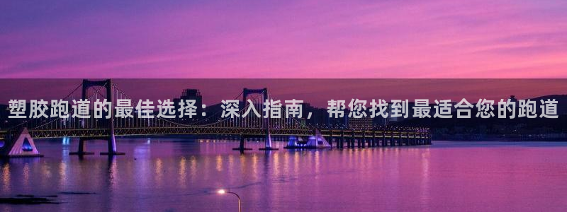 红足体育网：塑胶跑道的最佳选择：深入指南，帮您找到最适合您的跑道