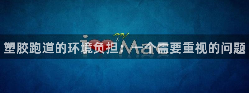 红足1世官网：塑胶跑道的环境负担：一个需要重视的问题
