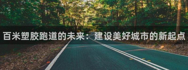 红足一1世皇冠地址:百米塑胶跑道的未来:建设美好城市的新起点