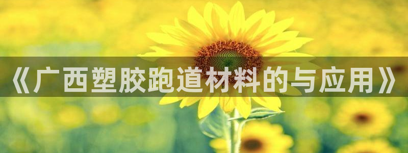 红足一1世66814新宝：《广西塑胶跑道材料的与应用》