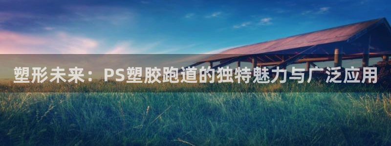 红足1一世红:塑形未来:PS塑胶跑道的独特魅力与广泛应用