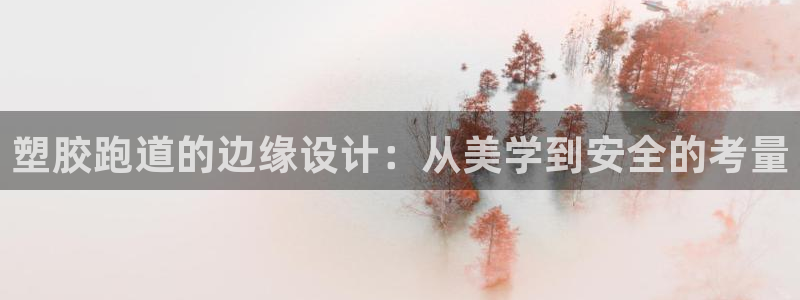 红足一一世：塑胶跑道的边缘设计：从美学到安全的考量