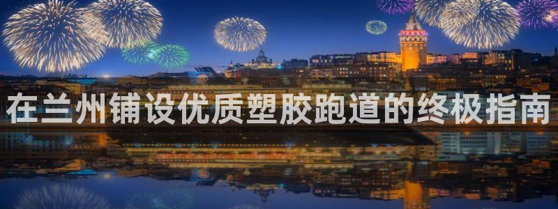 红足一丰：在兰州铺设优质塑胶跑道的终极指南