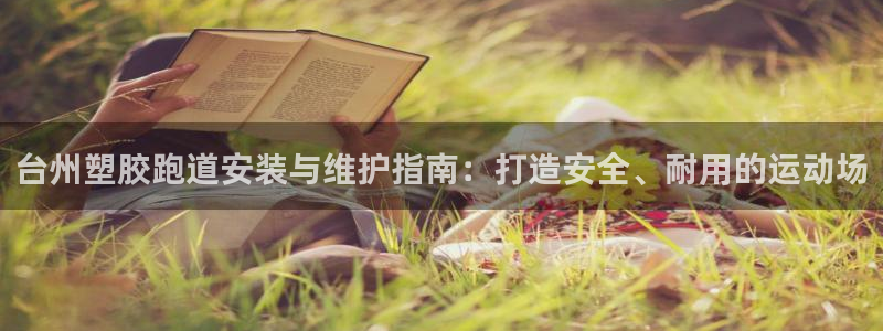44814红足：台州塑胶跑道安装与维护指南：打造安全、耐用的运动场
