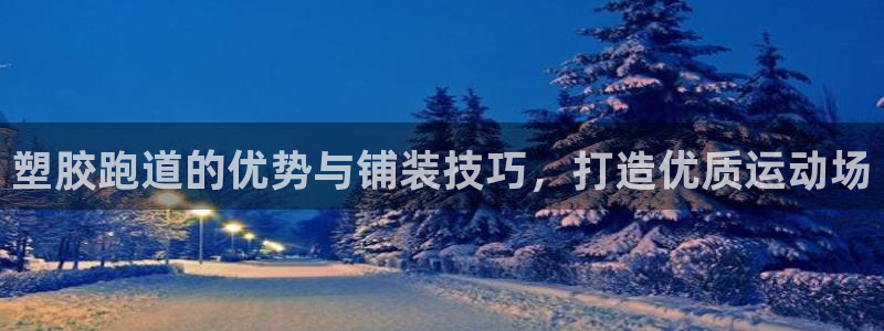 红足1世手机版下载：塑胶跑道的优势与铺装技巧，打造优质运动场