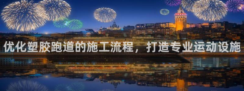 红足1世1站2站管理网：优化塑胶跑道的施工流程，打造专业运动设施