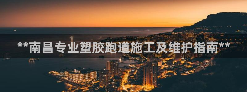 红足1世1站2站管理网：**南昌专业塑胶跑道施工及维护指南**