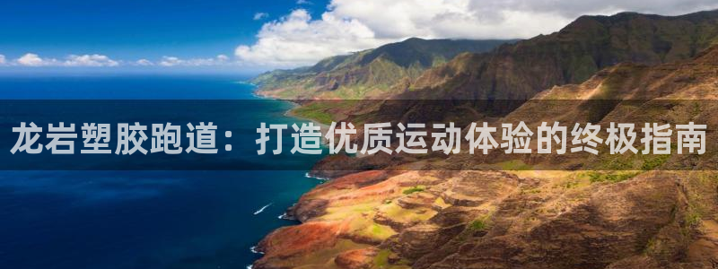 红足一一世足球网开奖记录：龙岩塑胶跑道：打造优质运动体验的终极指南