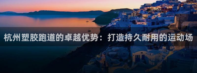 红足一1世666814最新结果：杭州塑胶跑道的卓越优势：打造持久耐用的运动场