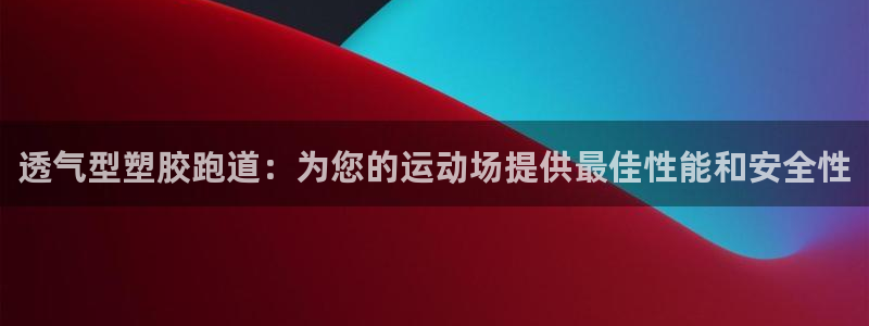 红足网足球直播：透气型塑胶跑道：为您的运动场提供最佳性能和安全性