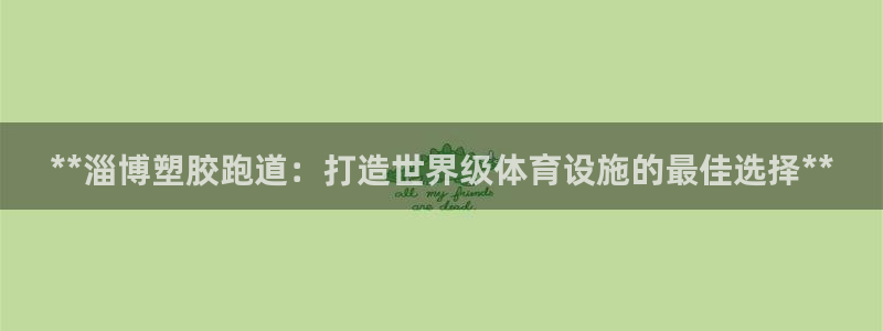 红足一1世手机版新皇冠：**淄博塑胶跑道：打造世界级体育设施的最佳选择**