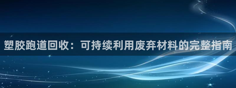 红足一比分网：塑胶跑道回收：可持续利用废弃材料的完整指南