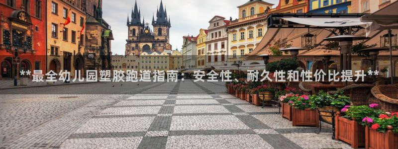 红足一1世手机版新皇冠：**最全幼儿园塑胶跑道指南：安全性、耐久性和性价比提升**