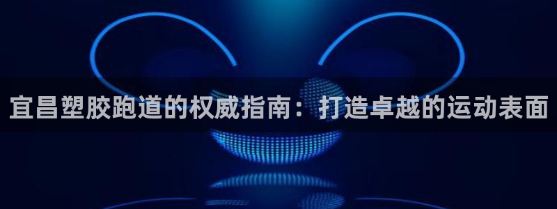红足一丰：宜昌塑胶跑道的权威指南：打造卓越的运动表面