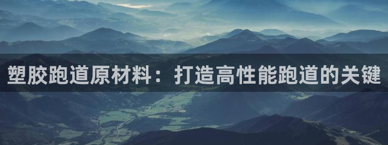 红足一1世手机版新皇冠：塑胶跑道原材料：打造高性能跑道的关键