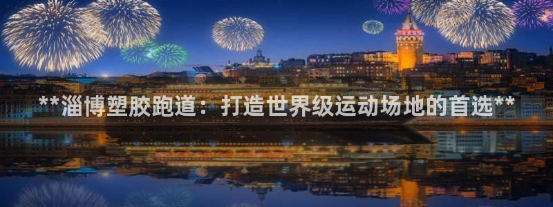 红足1一世足球手机：**淄博塑胶跑道：打造世界级运动场地的首选**